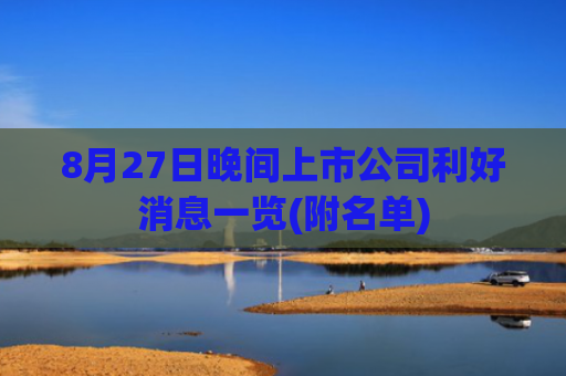 8月27日晚间上市公司利好消息一览(附名单)