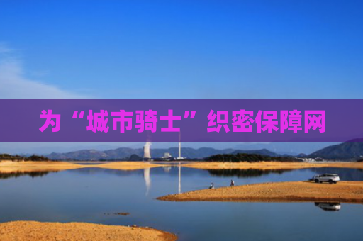 为“城市骑士”织密保障网