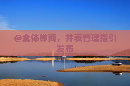 @全体券商，并表管理指引发布