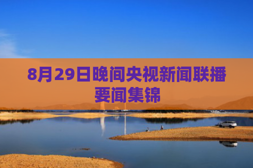 8月29日晚间央视新闻联播要闻集锦
