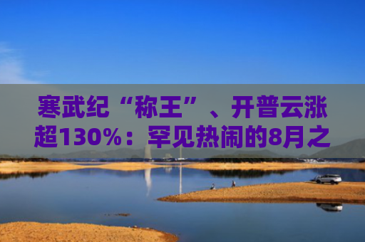 寒武纪“称王”、开普云涨超130%：罕见热闹的8月之后，将迎怎样的9月？