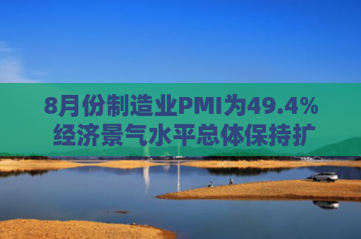 8月份制造业PMI为49.4% 经济景气水平总体保持扩张