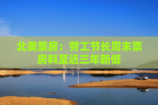 北美票房：劳工节长周末票房料至近三年新低