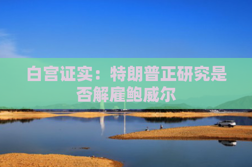 白宫证实：特朗普正研究是否解雇鲍威尔