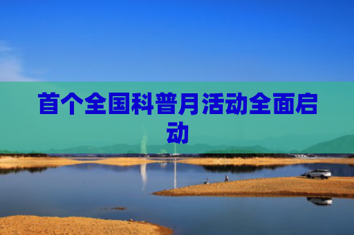 首个全国科普月活动全面启动