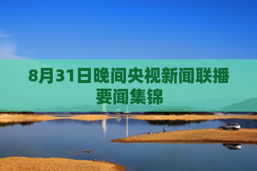 8月31日晚间央视新闻联播要闻集锦
