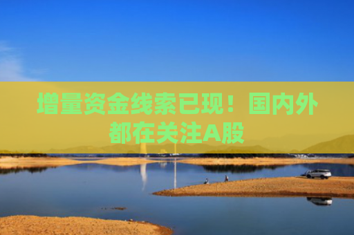 增量资金线索已现！国内外都在关注A股