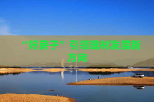 “好房子”引领建材发展新方向