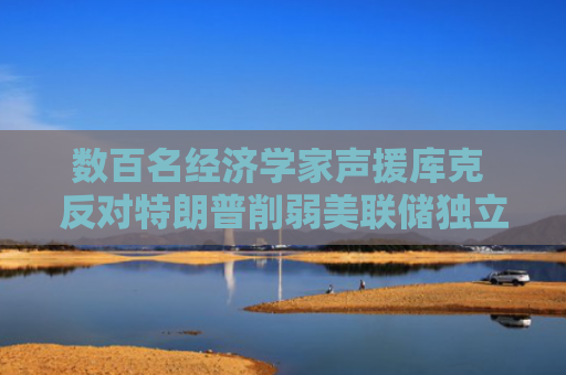 数百名经济学家声援库克 反对特朗普削弱美联储独立性