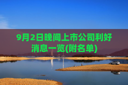 9月2日晚间上市公司利好消息一览(附名单)