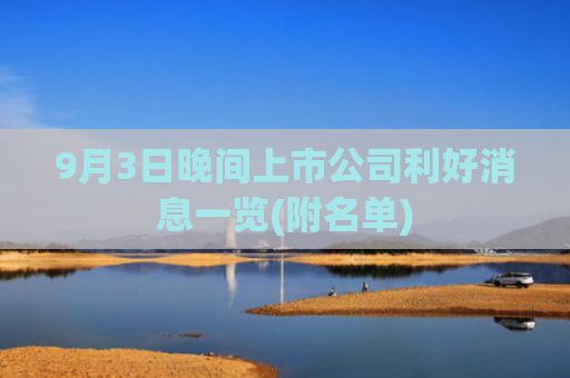 9月3日晚间上市公司利好消息一览(附名单)