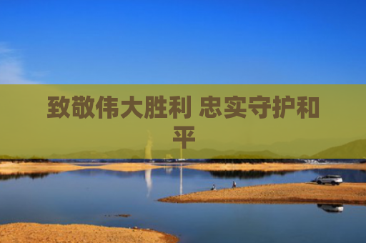 致敬伟大胜利 忠实守护和平