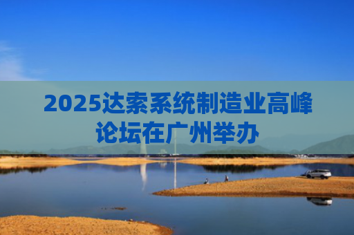 2025达索系统制造业高峰论坛在广州举办