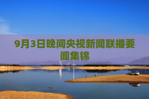 9月3日晚间央视新闻联播要闻集锦