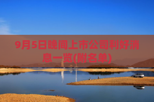9月5日晚间上市公司利好消息一览(附名单)