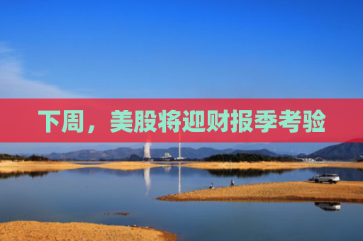 下周，美股将迎财报季考验
