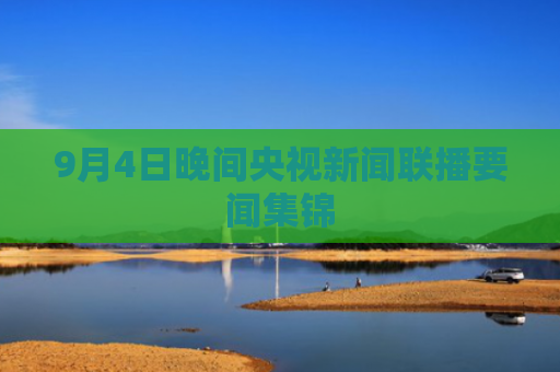 9月4日晚间央视新闻联播要闻集锦