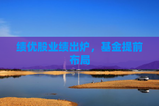 绩优股业绩出炉，基金提前布局