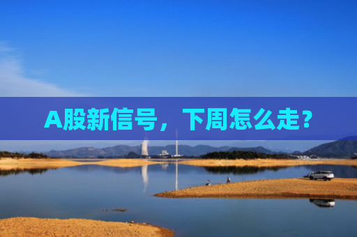 A股新信号，下周怎么走？