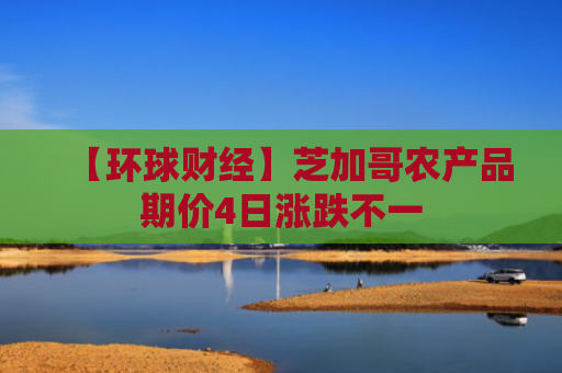 【环球财经】芝加哥农产品期价4日涨跌不一
