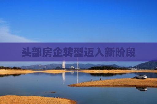 头部房企转型迈入新阶段