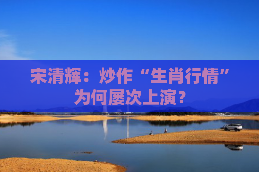 宋清辉：炒作“生肖行情”为何屡次上演？