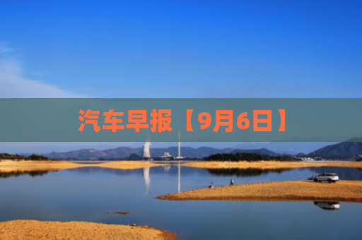 汽车早报【9月6日】