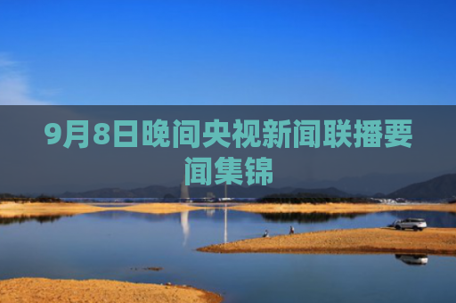 9月8日晚间央视新闻联播要闻集锦