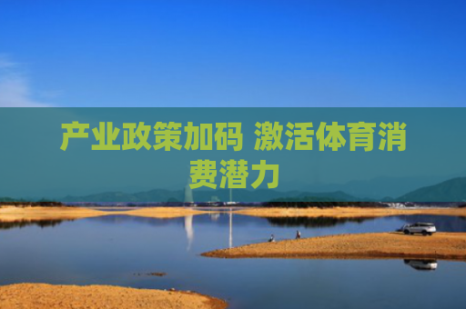 产业政策加码 激活体育消费潜力
