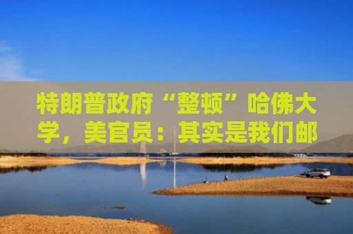 特朗普政府“整顿”哈佛大学，美官员：其实是我们邮件发错了