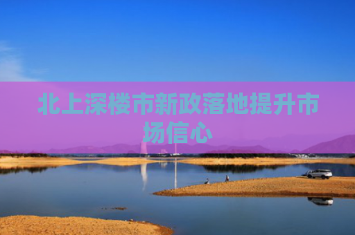 北上深楼市新政落地提升市场信心