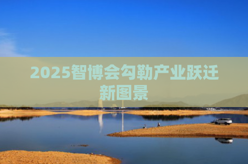 2025智博会勾勒产业跃迁新图景