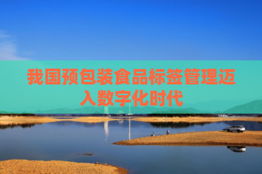我国预包装食品标签管理迈入数字化时代