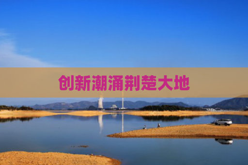 创新潮涌荆楚大地