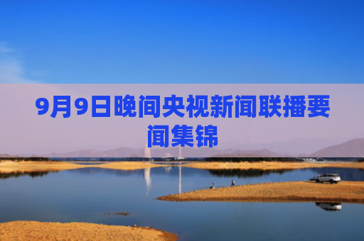 9月9日晚间央视新闻联播要闻集锦