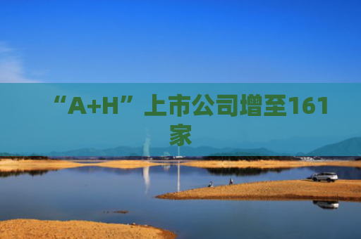 “A+H”上市公司增至161家