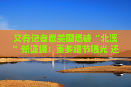 又有记者曝美国爆破“北溪”新证据：更多细节曝光 还有匿名信件和照片