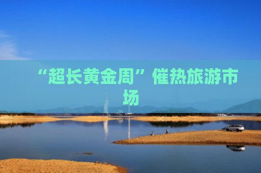 “超长黄金周”催热旅游市场