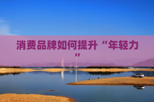 消费品牌如何提升“年轻力”