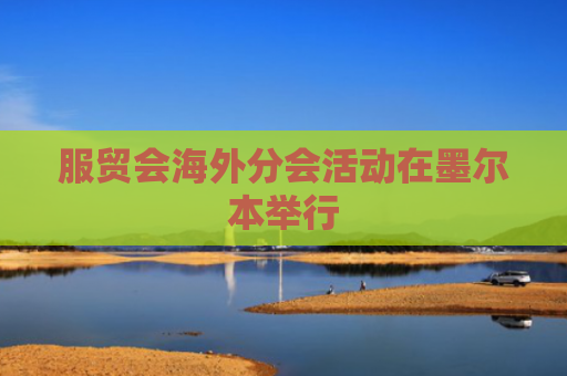 服贸会海外分会活动在墨尔本举行