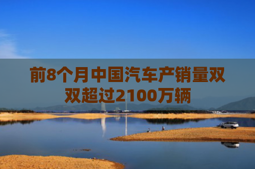 前8个月中国汽车产销量双双超过2100万辆