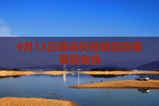 9月12日晚间央视新闻联播要闻集锦