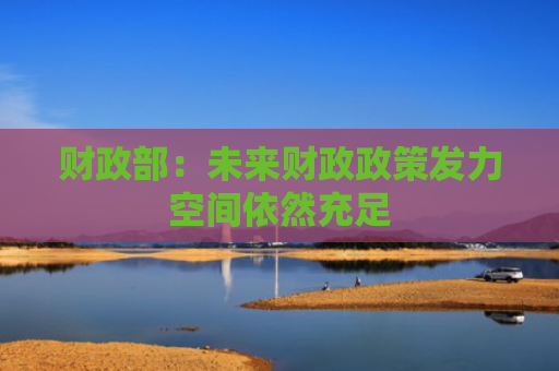 财政部：未来财政政策发力空间依然充足