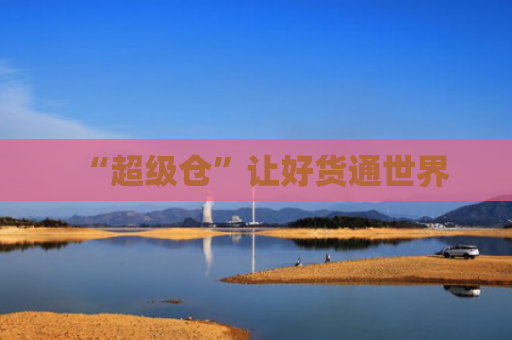 “超级仓”让好货通世界