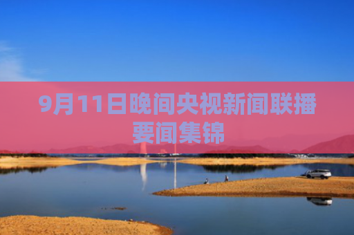 9月11日晚间央视新闻联播要闻集锦
