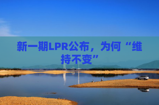 新一期LPR公布，为何“维持不变”