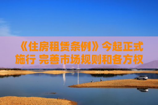 《住房租赁条例》今起正式施行 完善市场规则和各方权益