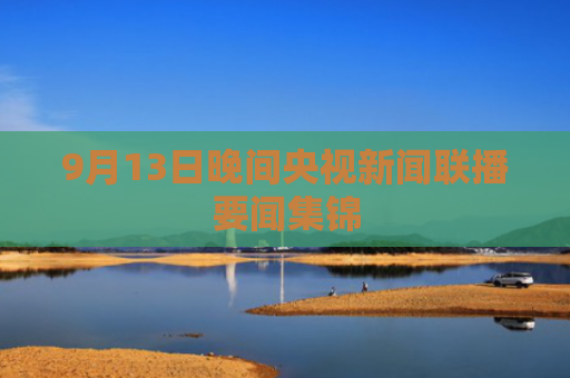 9月13日晚间央视新闻联播要闻集锦