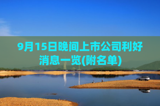 9月15日晚间上市公司利好消息一览(附名单)