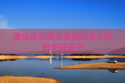 激活民间投资是稳经济大局的关键落子